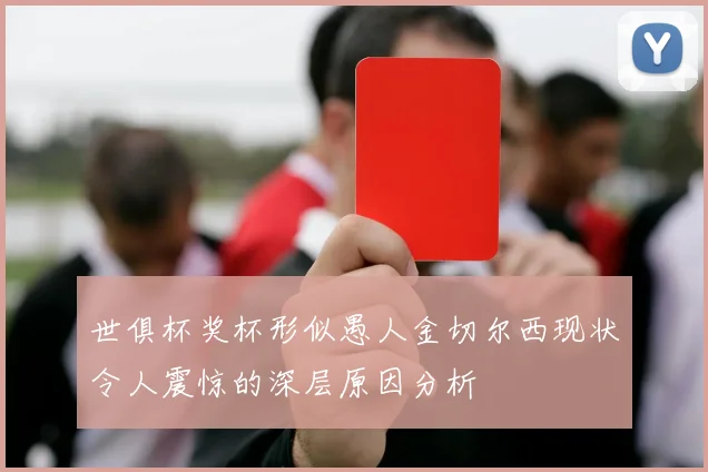 世俱杯奖杯形似愚人金切尔西现状令人震惊的深层原因分析