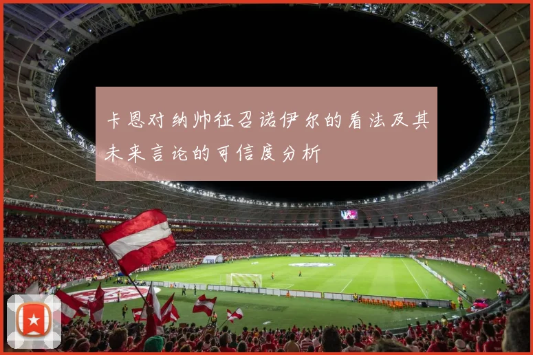 卡恩对纳帅征召诺伊尔的看法及其未来言论的可信度分析