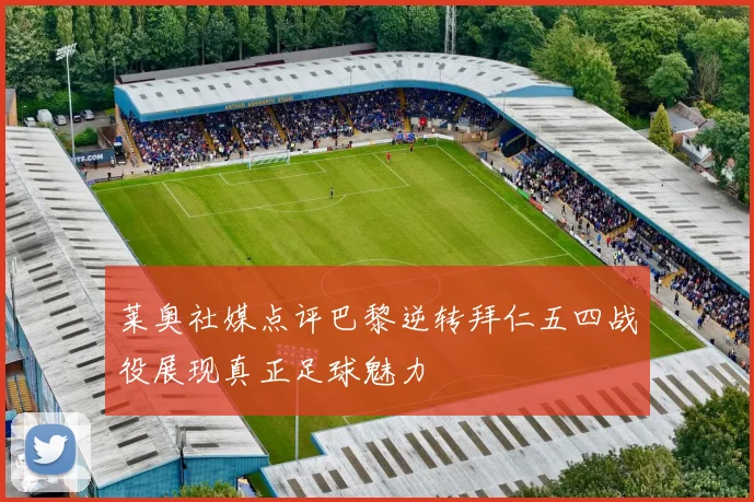 莱奥社媒点评巴黎逆转拜仁五四战役展现真正足球魅力