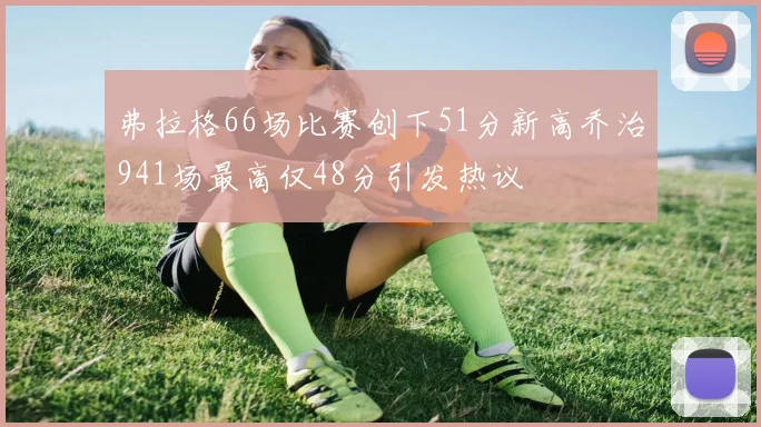 弗拉格66场比赛创下51分新高乔治941场最高仅48分引发热议