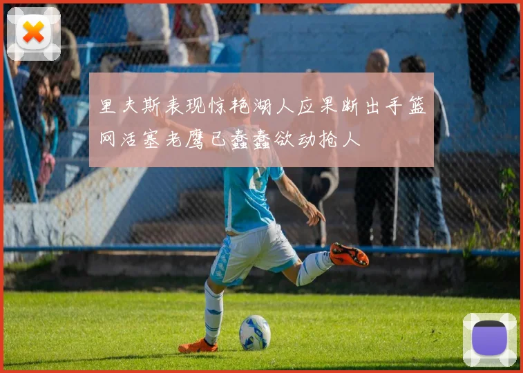 里夫斯表现惊艳湖人应果断出手篮网活塞老鹰已蠢蠢欲动抢人