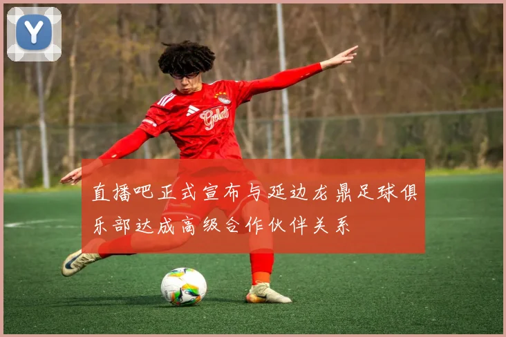直播吧正式宣布与延边龙鼎足球俱乐部达成高级合作伙伴关系