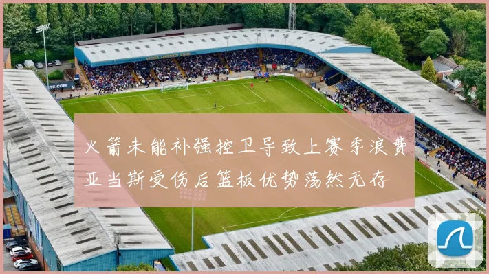 火箭未能补强控卫导致上赛季浪费亚当斯受伤后篮板优势荡然无存