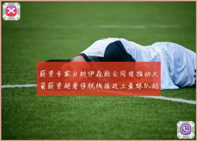 薪资专家分析伊森新合同将推动火箭薪资超奢侈税线接近土豪球队标准