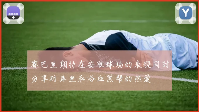 赛巴里期待在安联球场的表现同时分享对库里和浴血黑帮的热爱