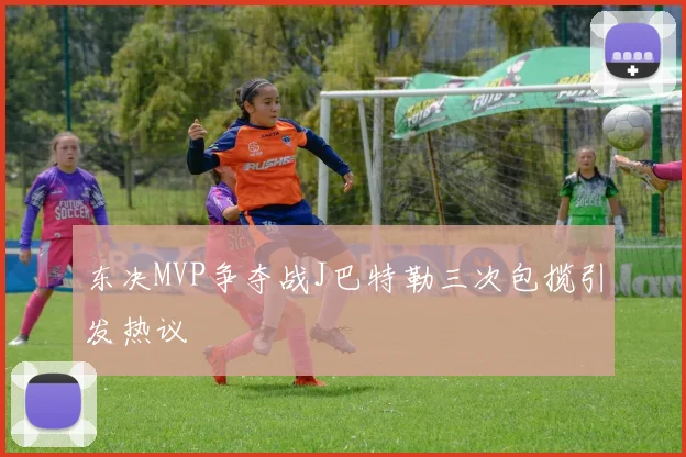 东决MVP争夺战J巴特勒三次包揽引发热议
