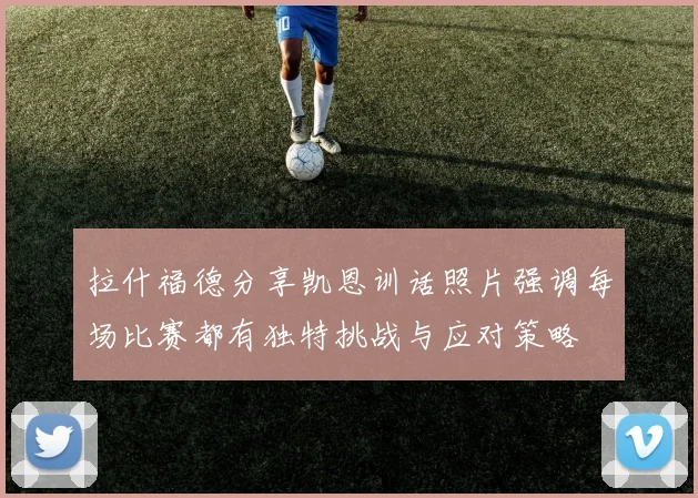 拉什福德分享凯恩训话照片强调每场比赛都有独特挑战与应对策略