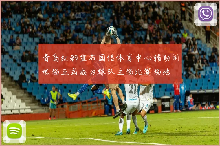 青岛红狮宣布国信体育中心辅助训练场正式成为球队主场比赛场地
