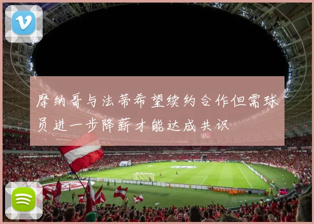 摩纳哥与法蒂希望续约合作但需球员进一步降薪才能达成共识