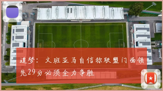 追梦：文班亚马自信称联盟门面领先29分必须全力争胜
