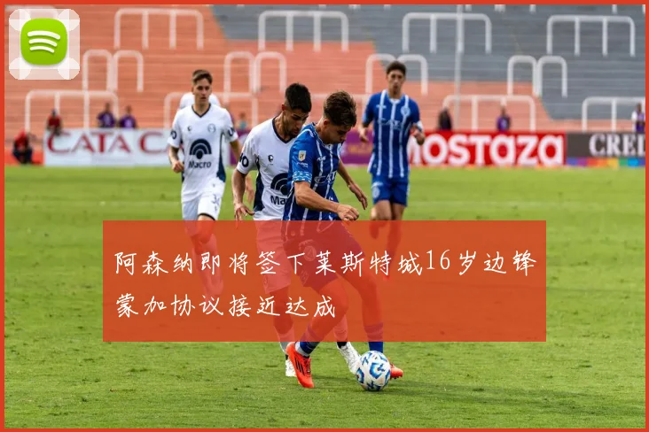 阿森纳即将签下莱斯特城16岁边锋蒙加协议接近达成