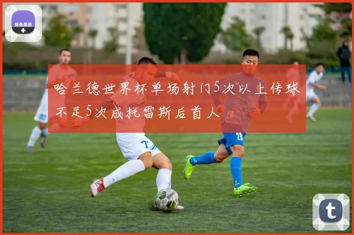 哈兰德世界杯单场射门5次以上传球不足5次成托雷斯后首人