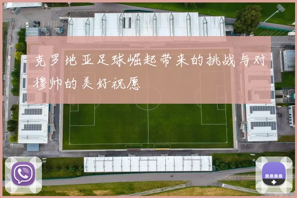 克罗地亚足球崛起带来的挑战与对穆帅的美好祝愿